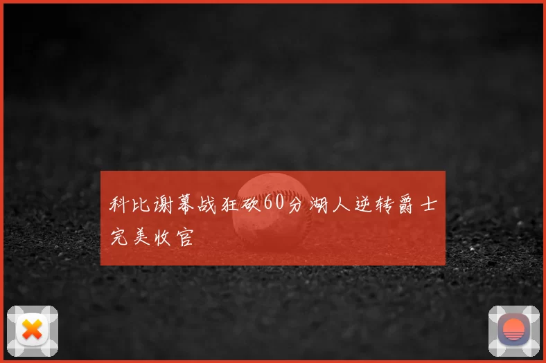 科比谢幕战狂砍60分湖人逆转爵士完美收官