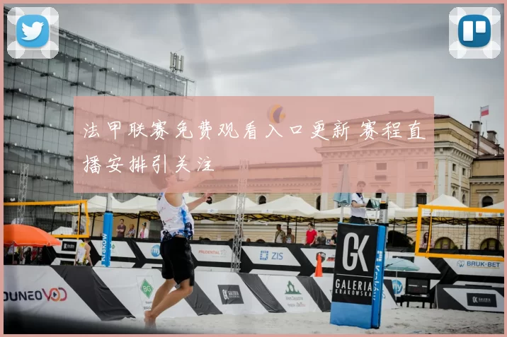 法甲联赛免费观看入口更新 赛程直播安排引关注