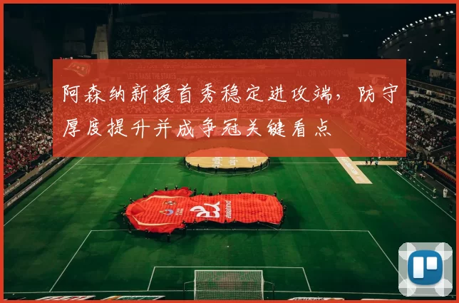 阿森纳新援首秀稳定进攻端，防守厚度提升并成争冠关键看点