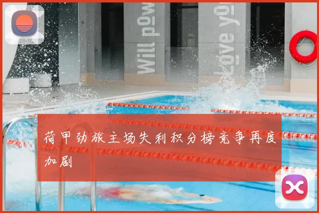 荷甲劲旅主场失利积分榜竞争再度加剧