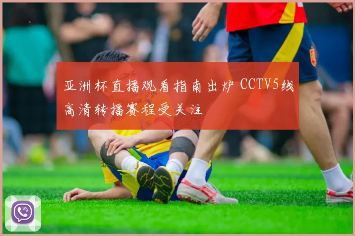 亚洲杯直播观看指南出炉 CCTV5线高清转播赛程受关注