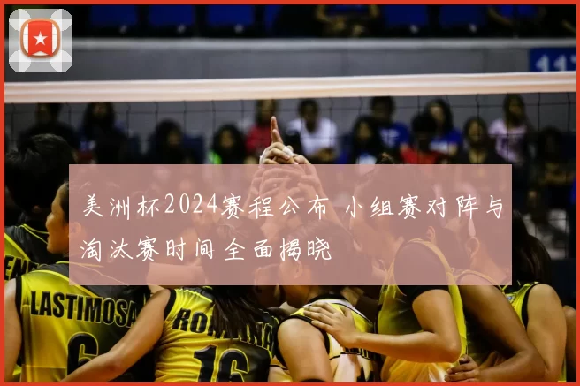 美洲杯2024赛程公布 小组赛对阵与淘汰赛时间全面揭晓