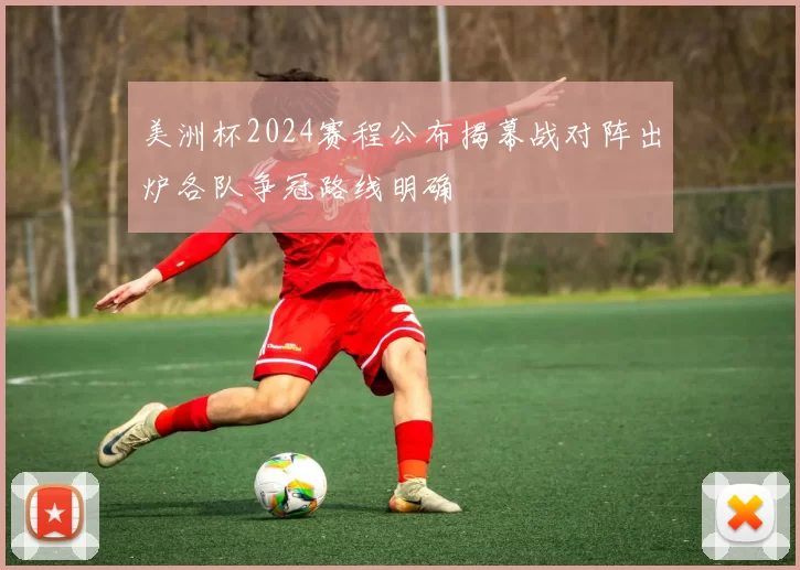 美洲杯2024赛程公布揭幕战对阵出炉各队争冠路线明确