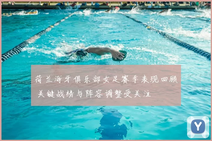 荷兰海牙俱乐部女足赛季表现回顾 关键战绩与阵容调整受关注