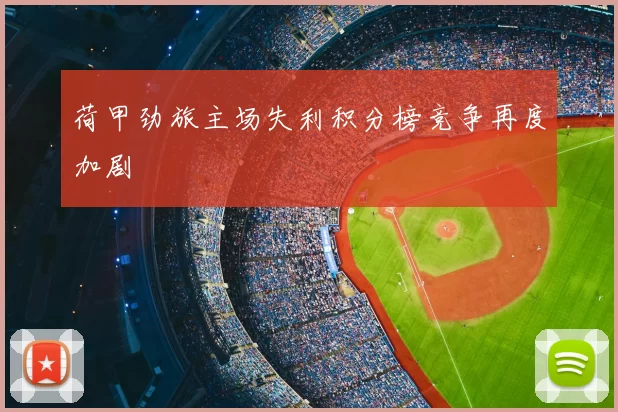 荷甲劲旅主场失利积分榜竞争再度加剧