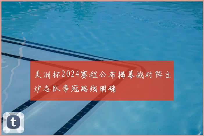 美洲杯2024赛程公布揭幕战对阵出炉各队争冠路线明确