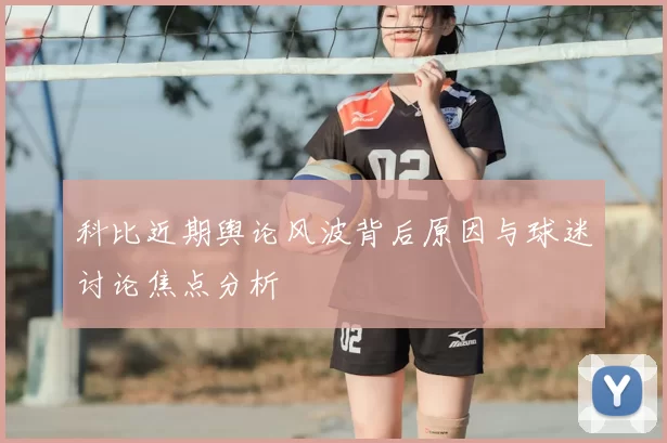科比近期舆论风波背后原因与球迷讨论焦点分析