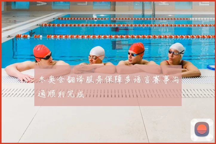 冬奥会翻译服务保障多语言赛事沟通顺利完成