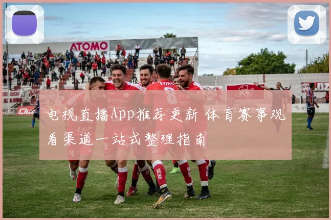 电视直播App推荐更新 体育赛事观看渠道一站式整理指南