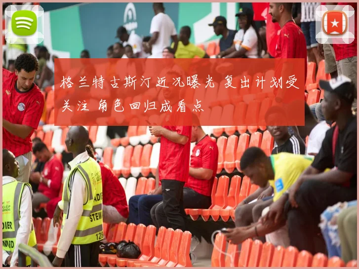 格兰特古斯汀近况曝光 复出计划受关注 角色回归成看点