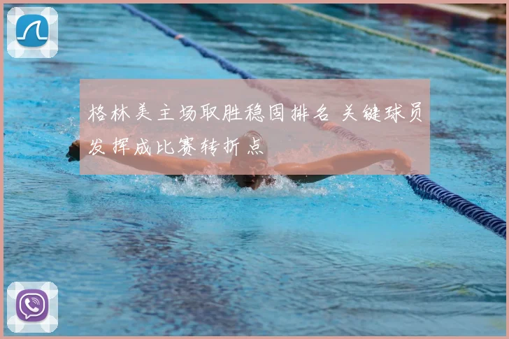 格林美主场取胜稳固排名 关键球员发挥成比赛转折点