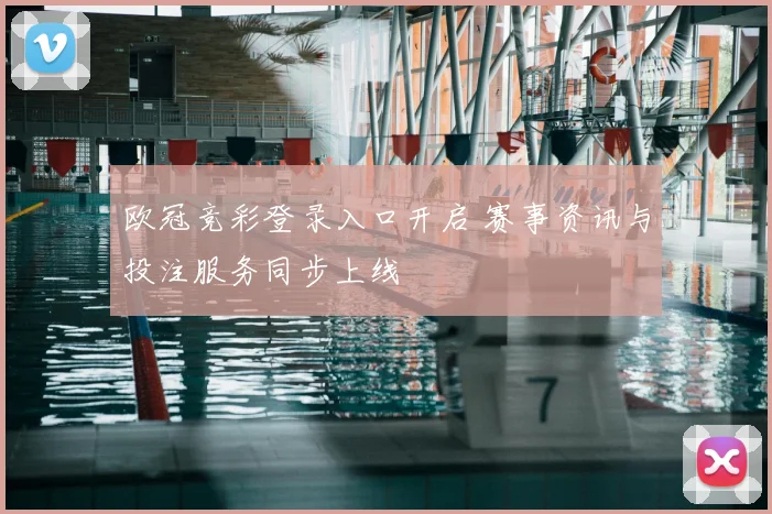 欧冠竞彩登录入口开启 赛事资讯与投注服务同步上线