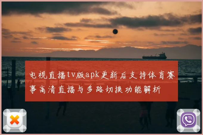 电视直播tv版apk更新后支持体育赛事高清直播与多路切换功能解析