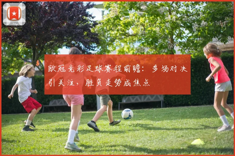 欧冠竞彩足球赛程前瞻:多场对决引关注,胜负走势成焦点