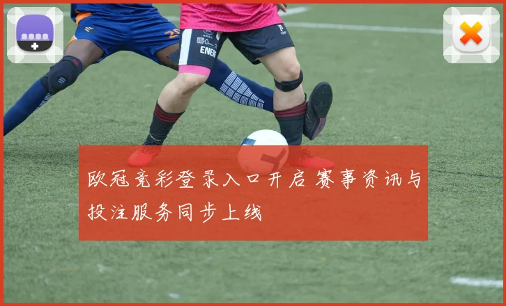 欧冠竞彩登录入口开启 赛事资讯与投注服务同步上线