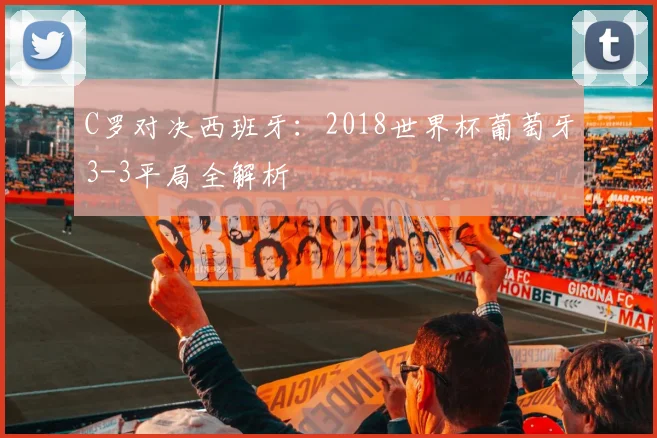 C罗对决西班牙：2018世界杯葡萄牙3-3平局全解析