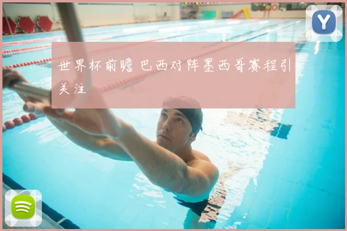 世界杯前瞻 巴西对阵墨西哥赛程引关注