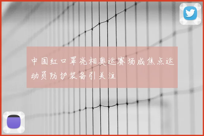 中国红口罩亮相奥运赛场成焦点运动员防护装备引关注